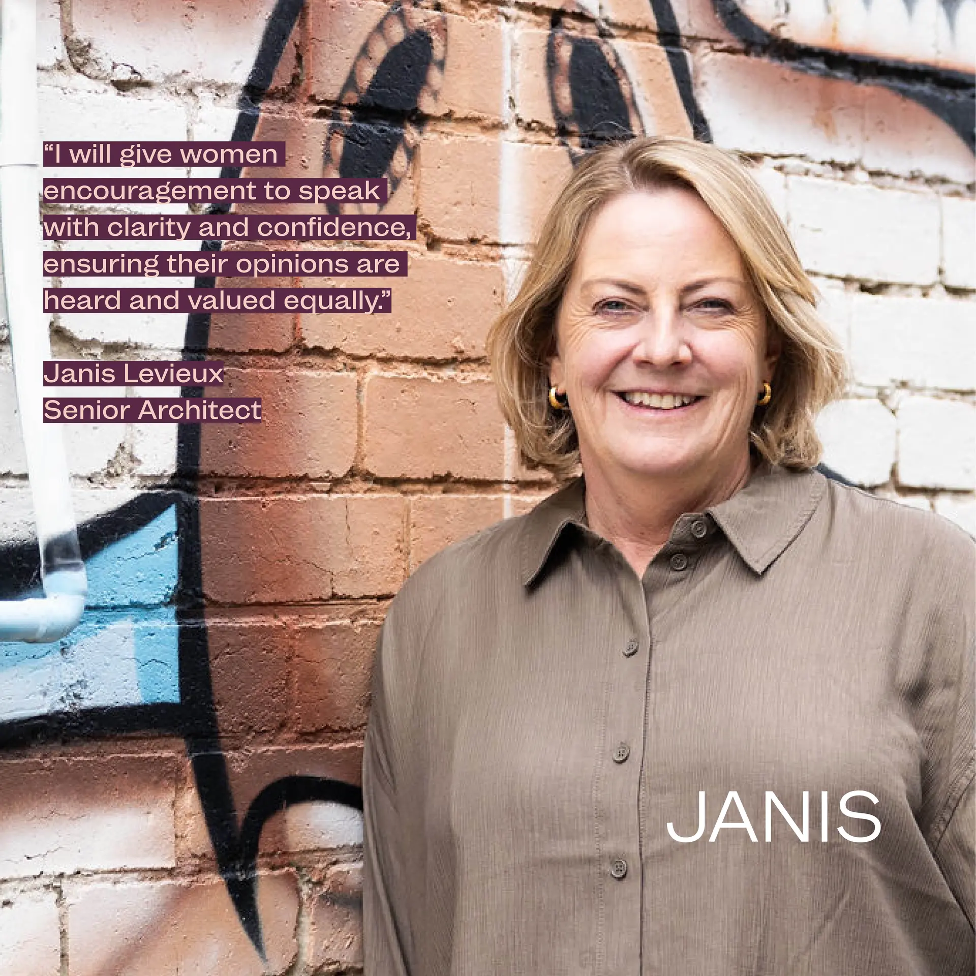 Senior Architect Janis Levieux stands smiling against a painted brick wall with street art, wearing a light brown shirt and gold earrings. Her statement reads “I will give women encouragement to speak with clarity and confidence, ensuring their opinions are heard and valued equally.”